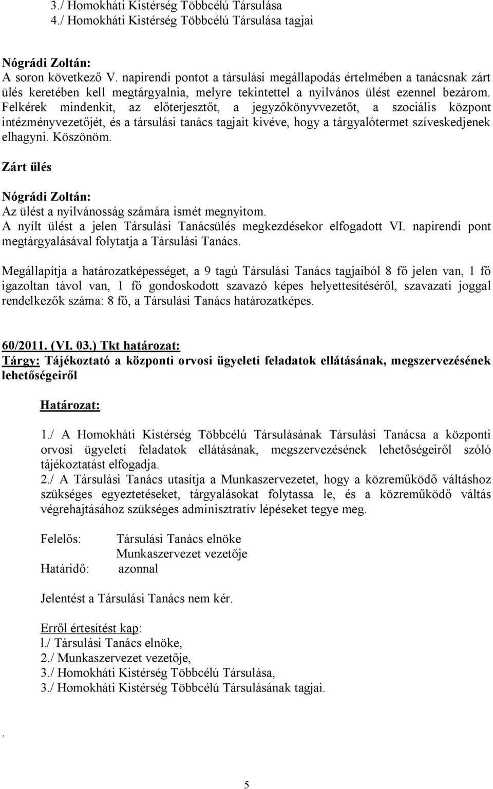 Felkérek mindenkit, az előterjesztőt, a jegyzőkönyvvezetőt, a szociális központ intézményvezetőjét, és a társulási tanács tagjait kivéve, hogy a tárgyalótermet szíveskedjenek elhagyni. Köszönöm.