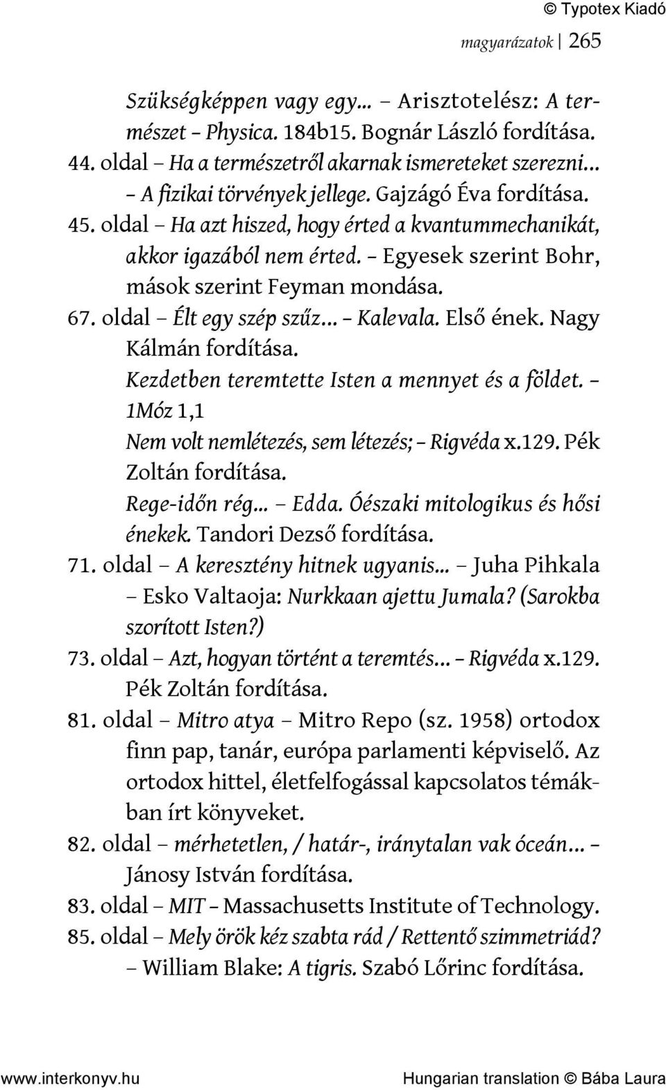 Első ének. Nagy Kálmán fordítása. Kezdetben teremtette Isten a mennyet és a földet. 1Móz 1,1 Nem volt nemlétezés, sem létezés; Rigvéda x.129. Pék Zoltán fordítása. Rege-időn rég Edda.