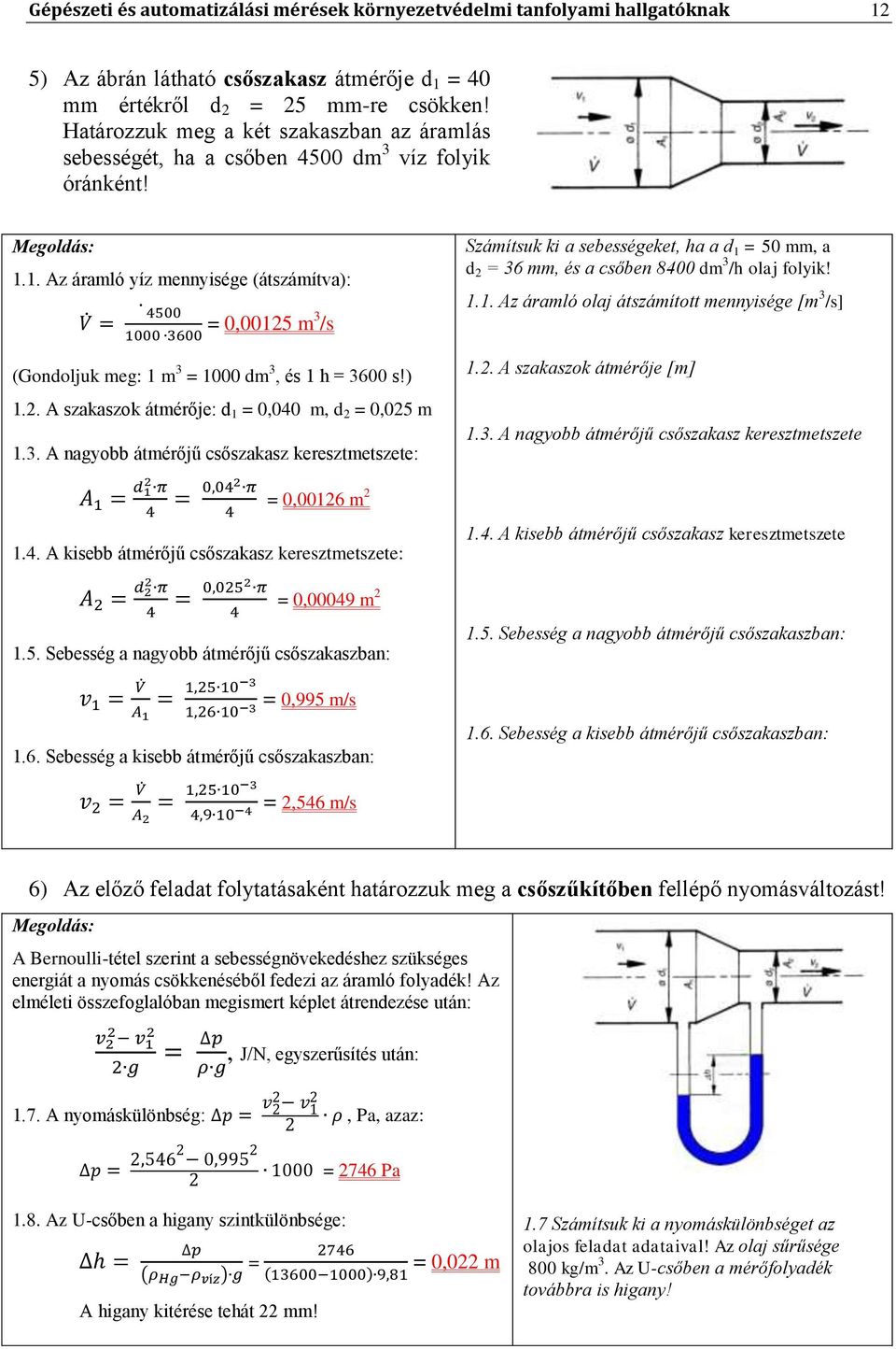 1. Az áramló yíz mennyisége (átszámítva): = 0,00125 m 3 /s (Gondoljuk meg: 1 m 3 = 1000 dm 3, és 1 h = 3600 s!) 1.2. A szakaszok átmérője: d 1 = 0,040 m, d 2 = 0,025 m 1.3. A nagyobb átmérőjű csőszakasz keresztmetszete: = 0,00126 m 2 1.