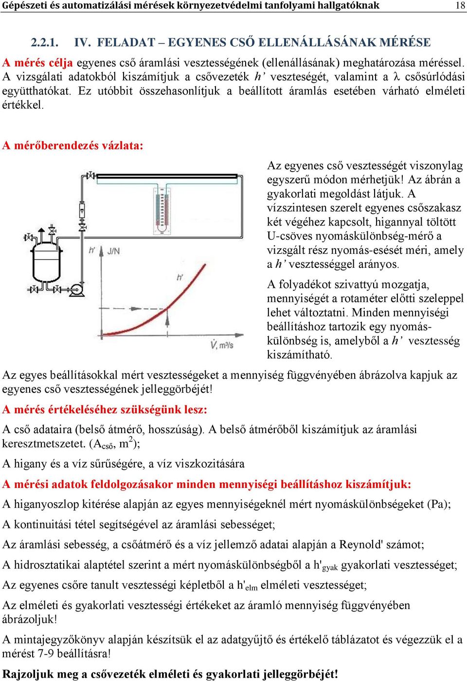 A vizsgálati adatokból kiszámítjuk a csővezeték h veszteségét, valamint a λ csősúrlódási együtthatókat. Ez utóbbit összehasonlítjuk a beállított áramlás esetében várható elméleti értékkel.