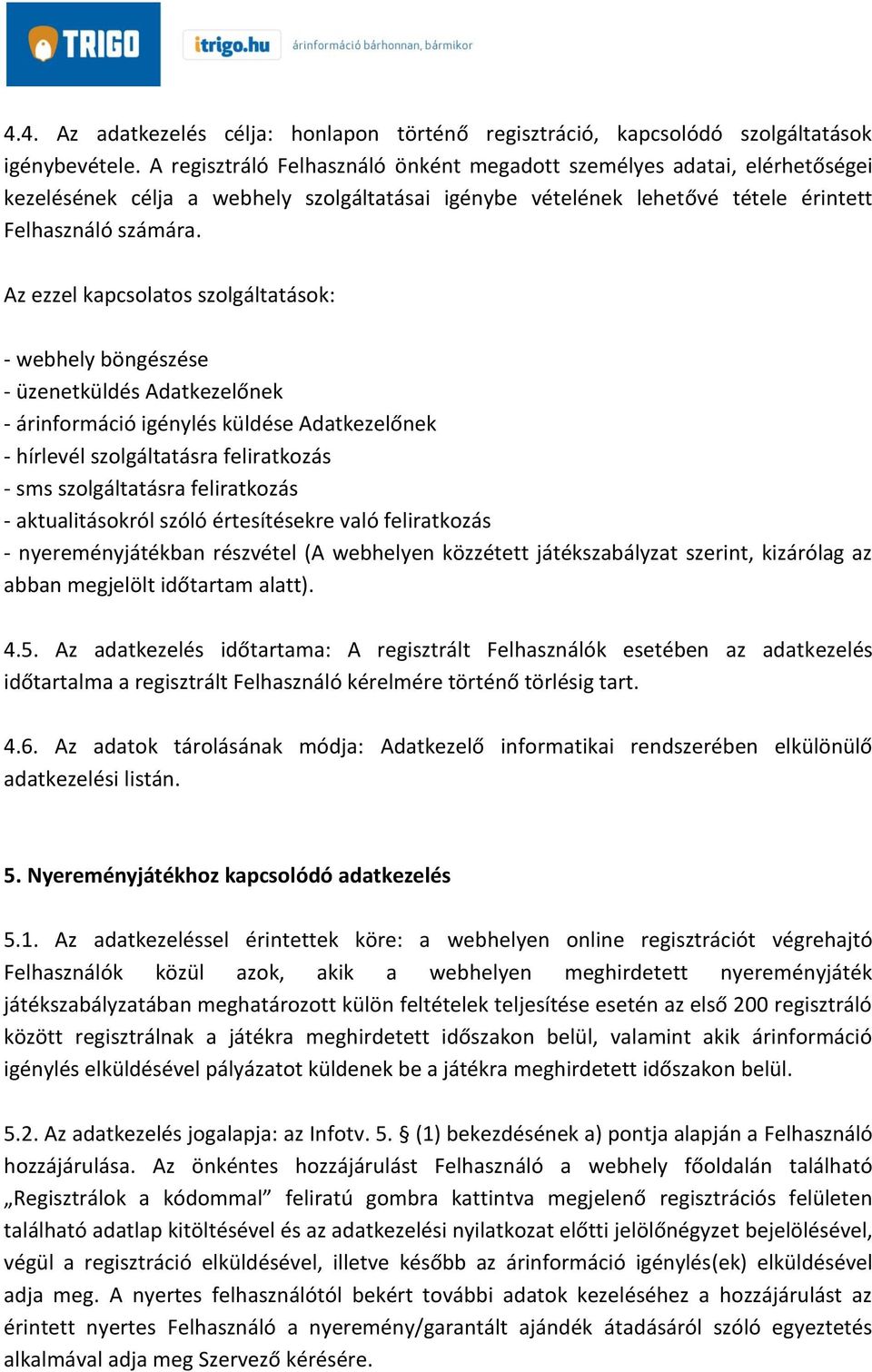 Az ezzel kapcsolatos szolgáltatások: - webhely böngészése - üzenetküldés Adatkezelőnek - árinformáció igénylés küldése Adatkezelőnek - hírlevél szolgáltatásra feliratkozás - sms szolgáltatásra