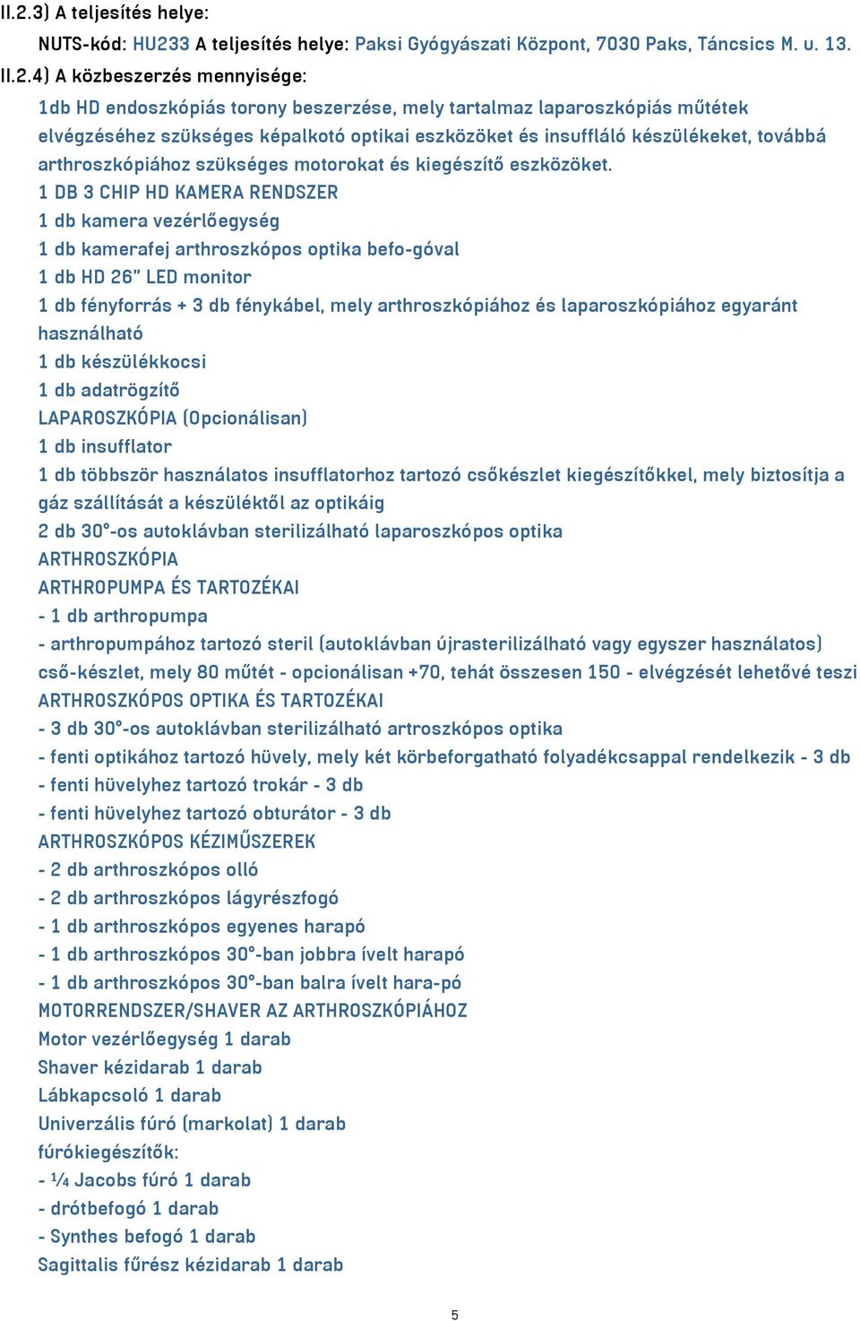 1 DB 3 CHIP HD KAMERA RENDSZER 1 db kamera vezérlőegység 1 db kamerafej arthroszkópos optika befo-góval 1 db HD 26 LED monitor 1 db fényforrás + 3 db fénykábel, mely arthroszkópiához és