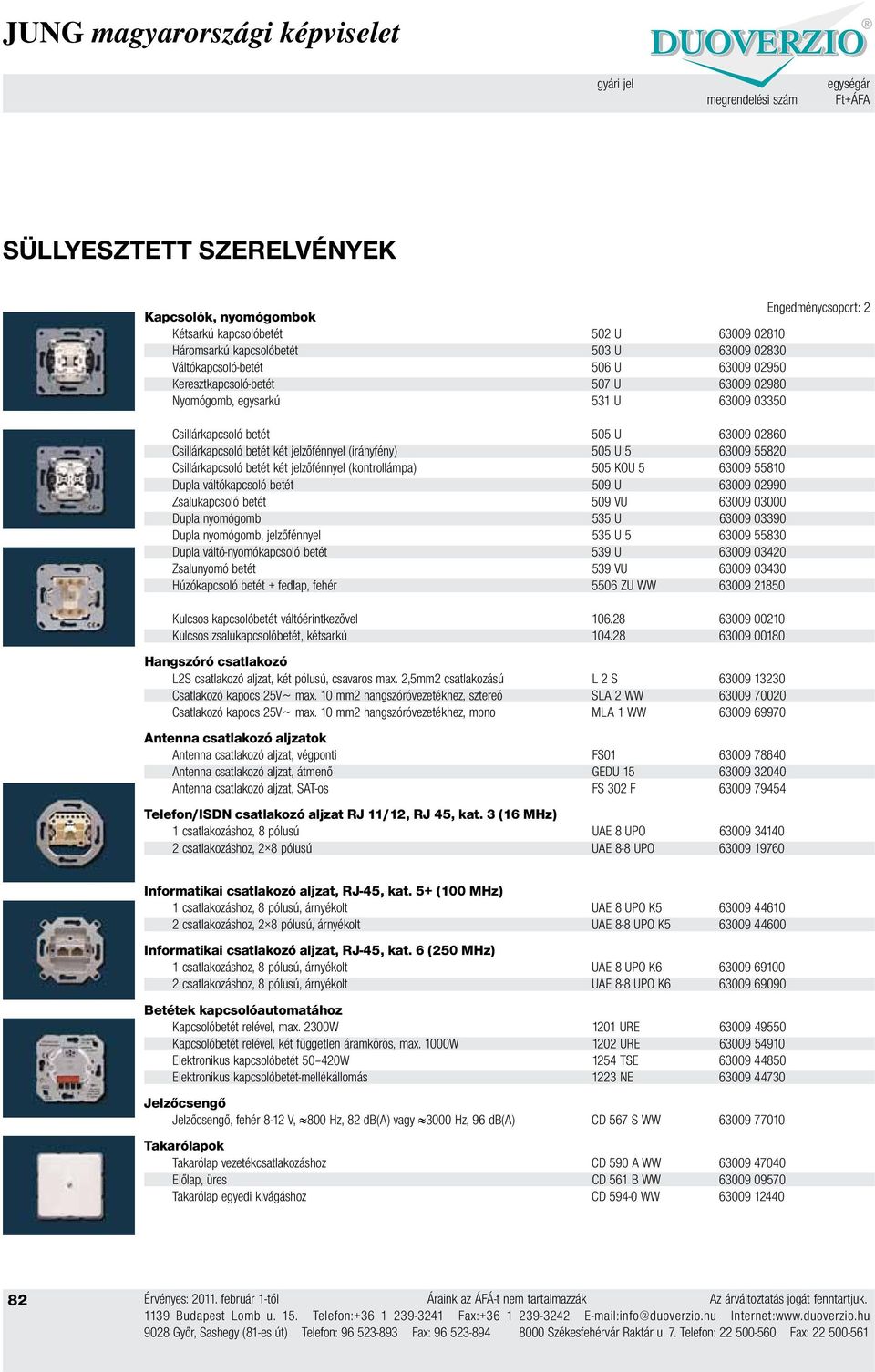 55820 Csillárkapcsoló betét két jelzőfénnyel (kontrollámpa) 505 KOU 5 63009 55810 Dupla váltókapcsoló betét 509 U 63009 02990 Zsalukapcsoló betét 509 VU 63009 03000 Dupla nyomógomb 535 U 63009 03390