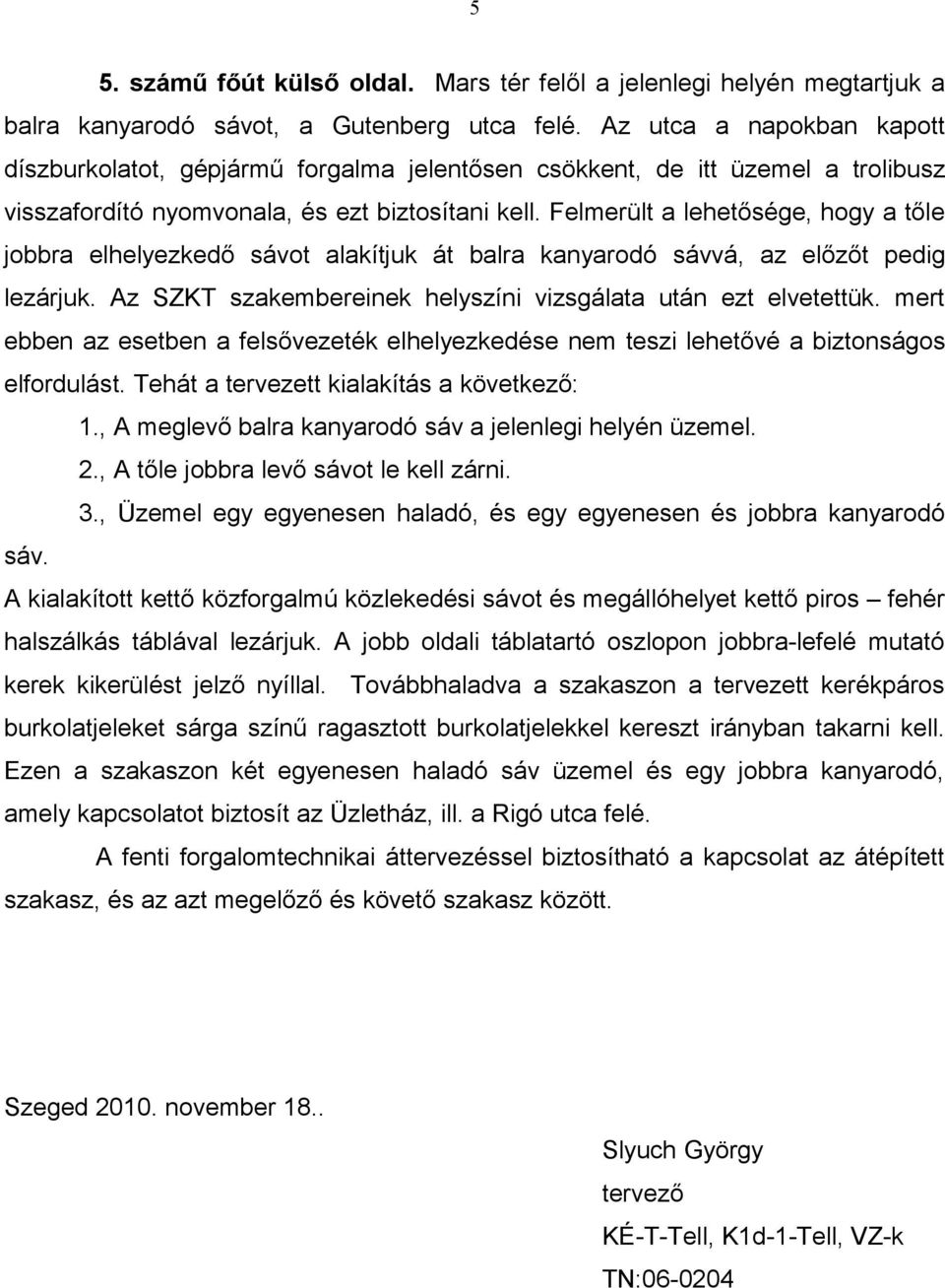 Felmerült a lehetősége, hogy a tőle jobbra elhelyezkedő sávot alakítjuk át balra kanyarodó sávvá, az előzőt pedig lezárjuk. Az SZKT szakembereinek helyszíni vizsgálata után ezt elvetettük.