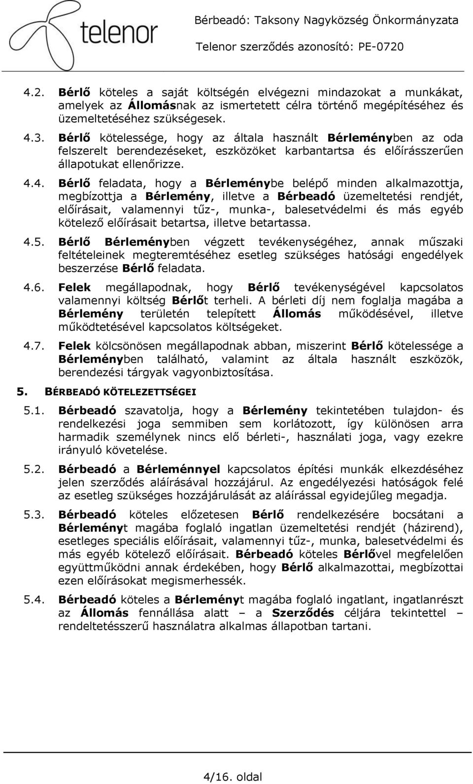 4. Bérlő feladata, hogy a Bérleménybe belépő minden alkalmazottja, megbízottja a Bérlemény, illetve a Bérbeadó üzemeltetési rendjét, előírásait, valamennyi tűz-, munka-, balesetvédelmi és más egyéb