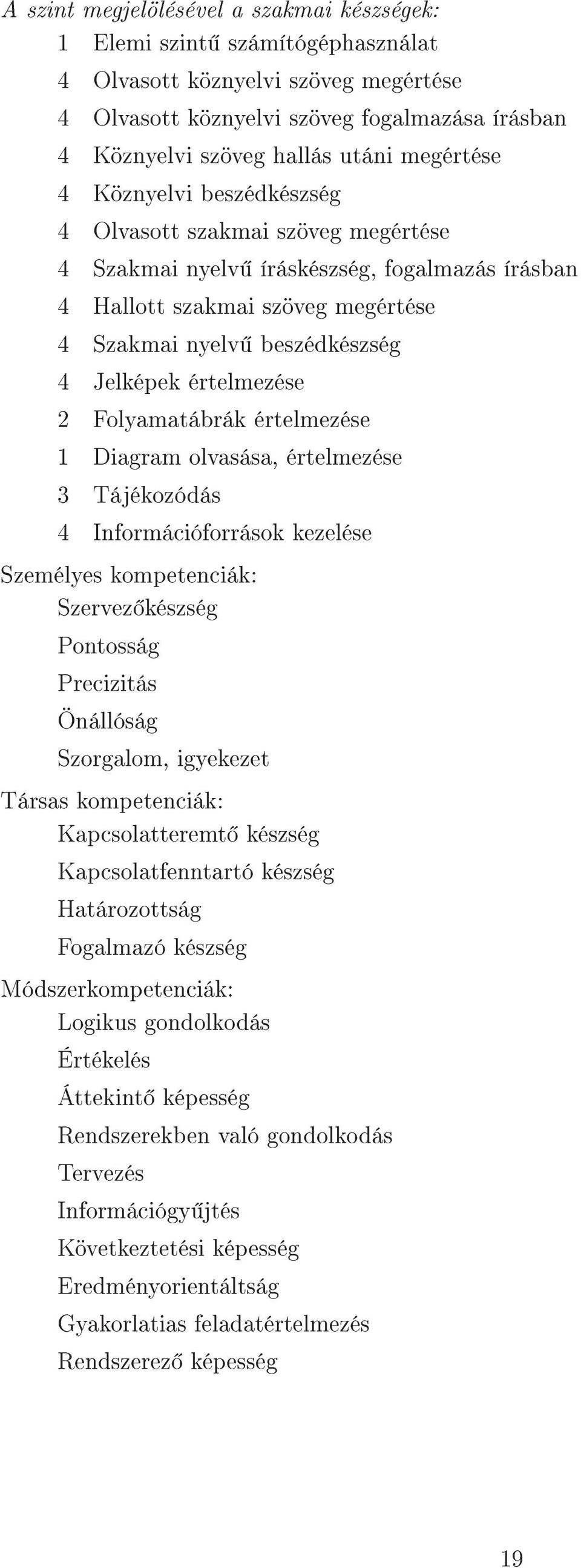 értelmezése 2 Folyamatábrák értelmezése 1 Diagram olvasása, értelmezése 3 Tájékozódás 4 Információforrások kezelése Személyes kompetenciák: Szervez készség Pontosság Precizitás Önállóság Szorgalom,