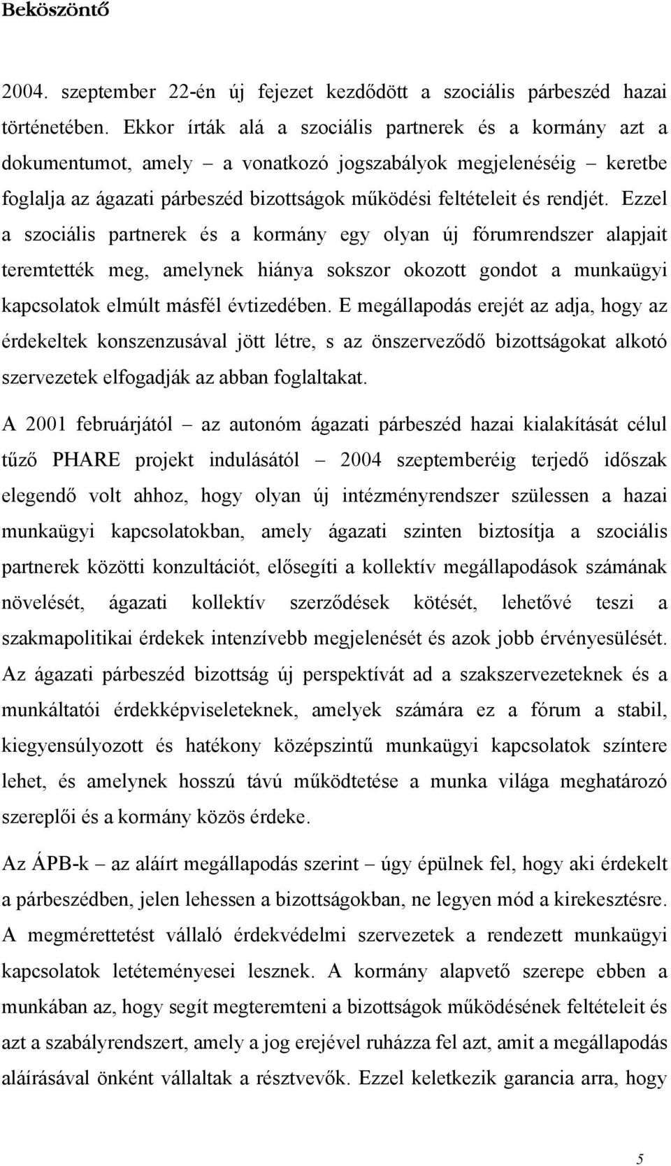 Ezzel a szociális partnerek és a kormány egy olyan új fórumrendszer alapjait teremtették meg, amelynek hiánya sokszor okozott gondot a munkaügyi kapcsolatok elmúlt másfél évtizedében.