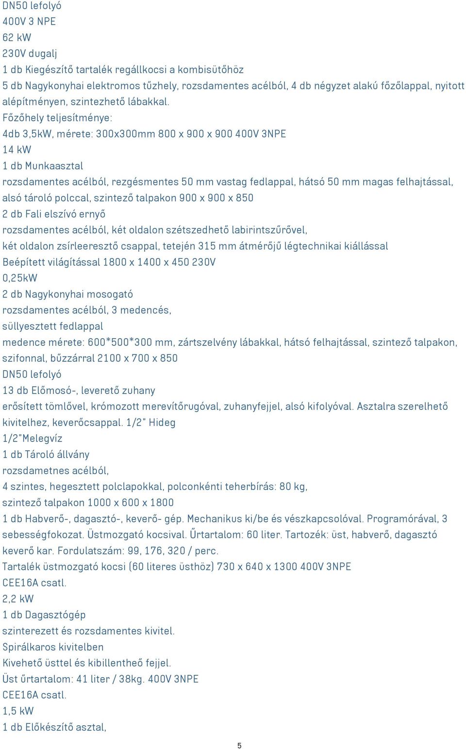 Főzőhely teljesítménye: 4db 3,5kW, mérete: 300x300mm 800 x 900 x 900 400V 3NPE 14 kw 1 db Munkaasztal rozsdamentes acélból, rezgésmentes 50 mm vastag fedlappal, hátsó 50 mm magas felhajtással, alsó