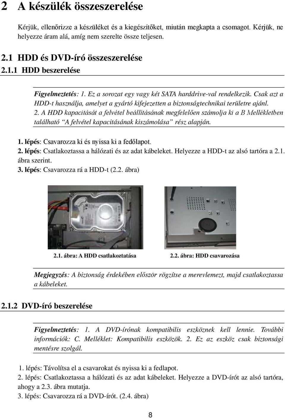 Csak azt a HDD-t használja, amelyet a gyártó kifejezetten a biztonságtechnikai területre ajánl. 2.