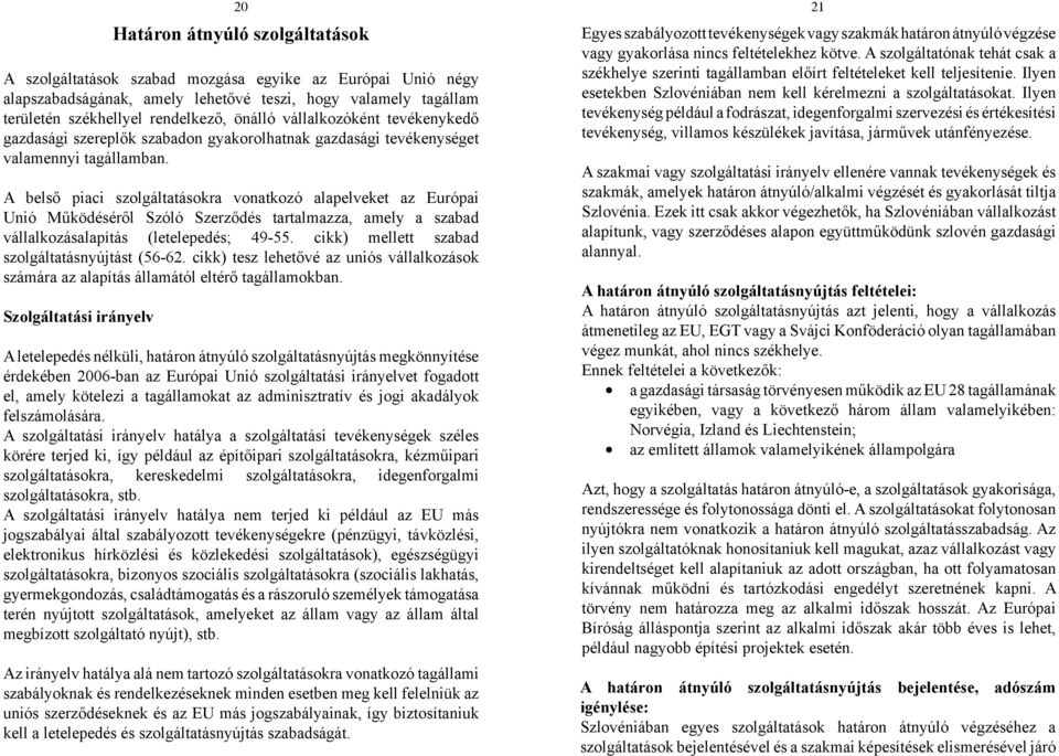 A belső piaci szolgáltatásokra vonatkozó alapelveket az Európai Unió Működéséről Szóló Szerződés tartalmazza, amely a szabad vállalkozásalapítás (letelepedés; 49-55.