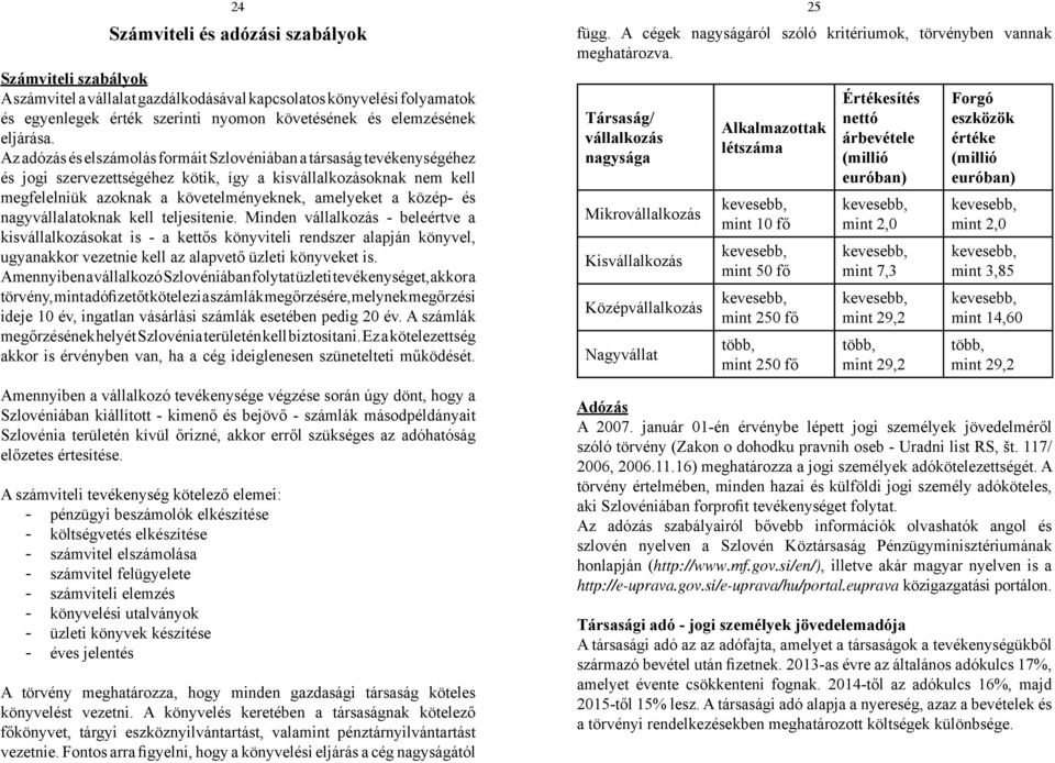Az adózás és elszámolás formáit Szlovéniában a társaság tevékenységéhez és jogi szervezettségéhez kötik, így a kisvállalkozásoknak nem kell megfelelniük azoknak a követelményeknek, amelyeket a közép-
