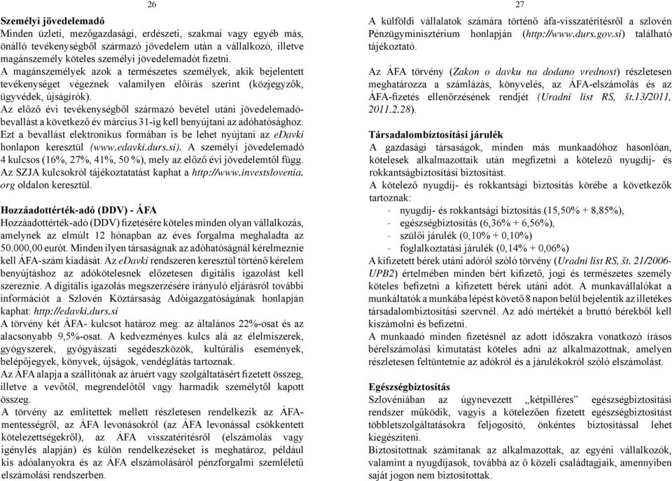 Az előző évi tevékenységből származó bevétel utáni jövedelemadóbevallást a következő év március 31-ig kell benyújtani az adóhatósághoz.