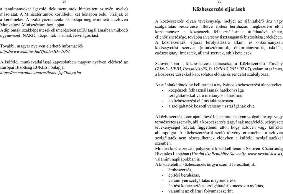 A diplomák, szakképesítések elismerésében az EU tagállamaiban működő úgynevezett NARIC központok is adnak felvilágosítást. További, magyar nyelven elérhető információk: http://www.oktatas.hu/?