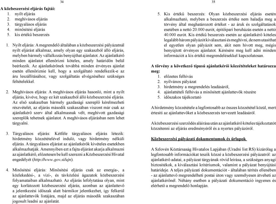 34 35 Nyílt eljárás: A megrendelő általában a közbeszerzési pályázatnál nyílt eljárást alkalmaz, amely olyan egy szakaszból álló eljárás, melyben bármely vállalkozás benyújthat ajánlatot.