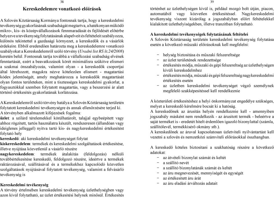vásárlók érdekeire. Ebből eredendően határozta meg a kereskedelemre vonatkozó szabályokat a Kereskedelemről szóló törvény (Uradni list RS št.24/2008) keretén belül.