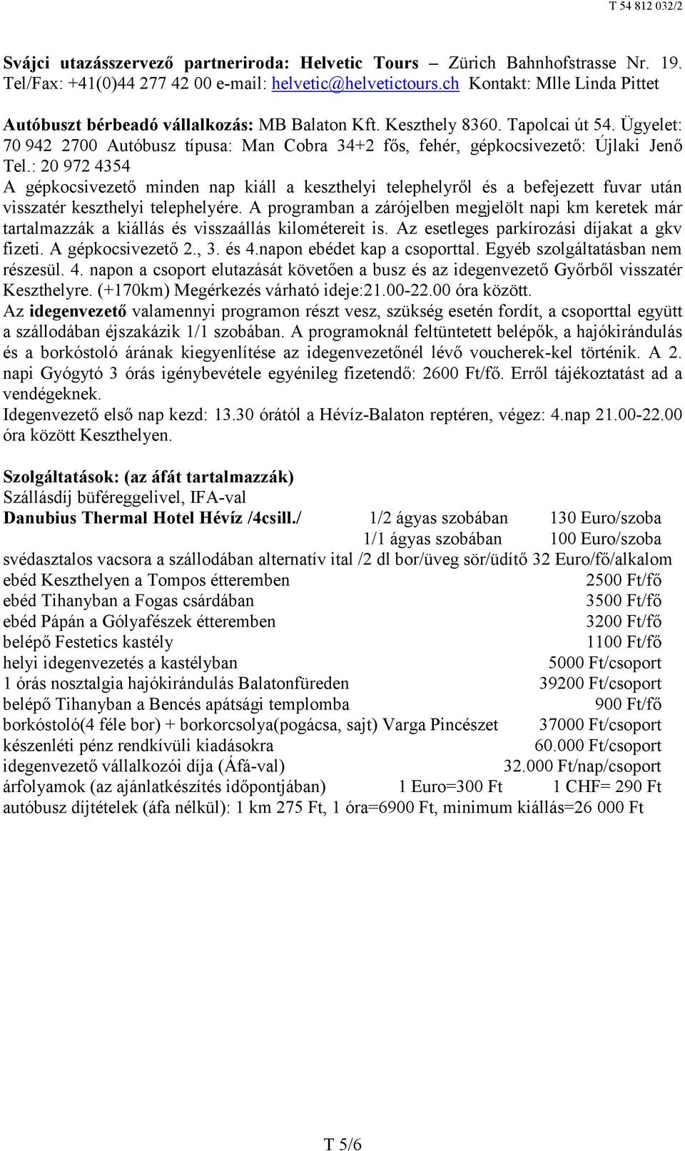Ügyelet: 70 942 2700 Autóbusz típusa: Man Cobra 34+2 fős, fehér, gépkocsivezető: Újlaki Jenő Tel.