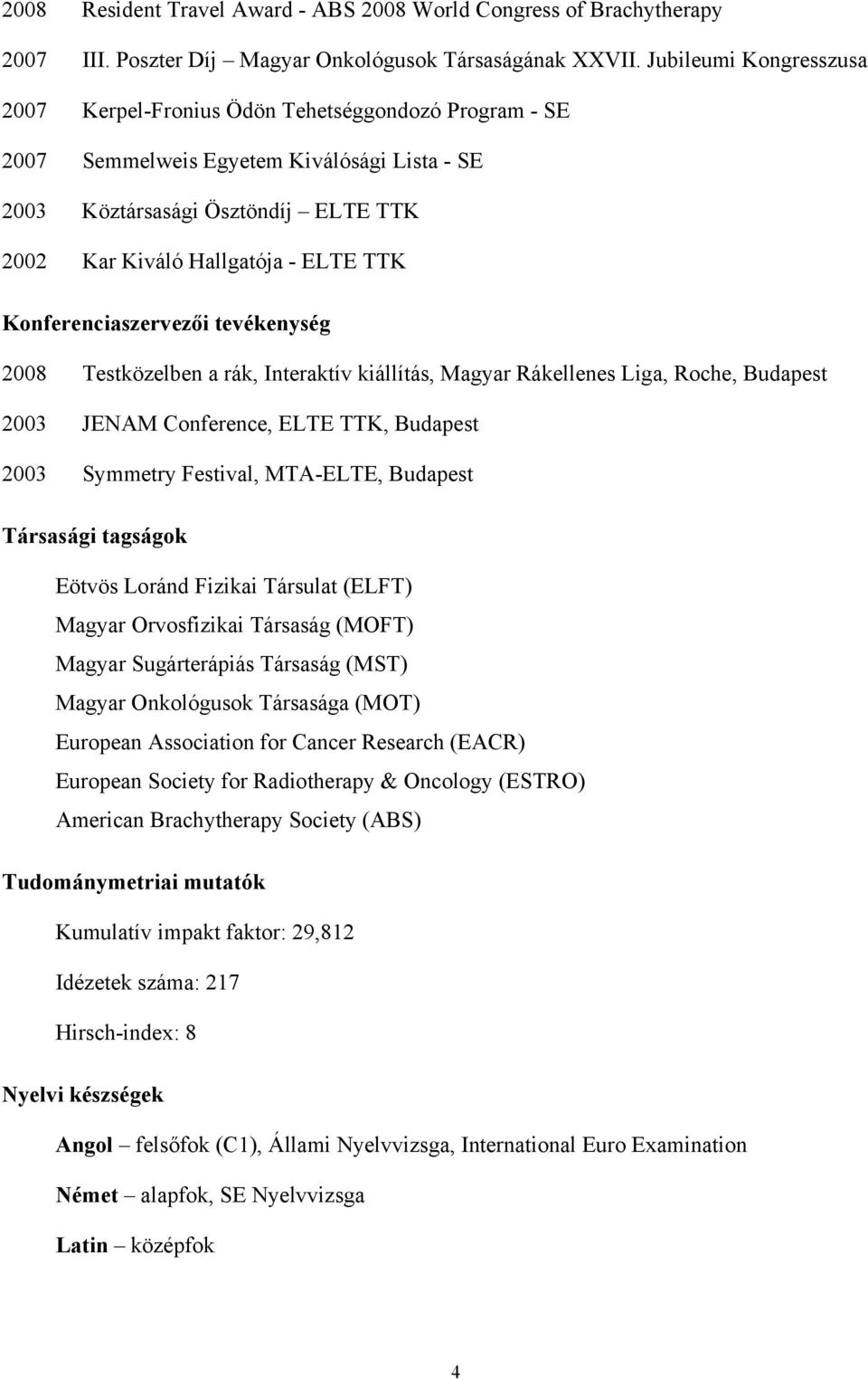 Konferenciaszervezői tevékenység 2008 Testközelben a rák, Interaktív kiállítás, Magyar Rákellenes Liga, Roche, Budapest 2003 JENAM Conference, ELTE TTK, Budapest 2003 Symmetry Festival, MTA-ELTE,