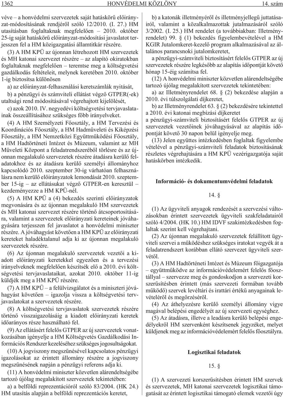 (3) A HM KPÜ az újonnan létrehozott HM szervezetek és MH katonai szervezet részére az alapító okiratokban foglaltaknak megfelelõen teremtse meg a költségvetési gazdálkodás feltételeit, melynek