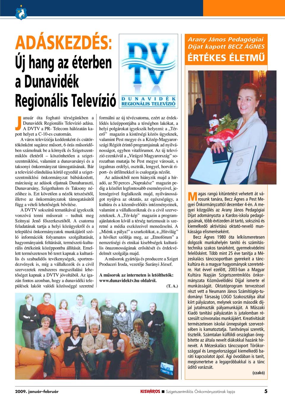A város televíziója keddenként és csütörtökönként sugároz mûsort, 6 órás mûsoridôben számolnak be a környék és Szigetszentmiklós életérôl köszönhetôen a szigetszentmiklósi, valamint a dunavarsányi és