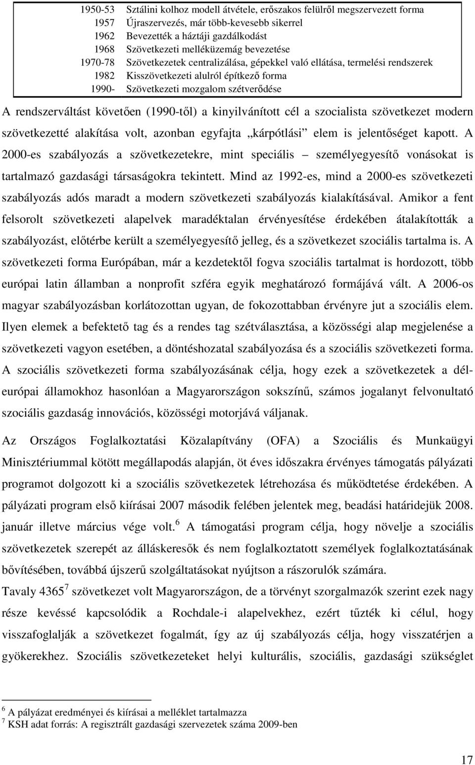 követıen (1990-tıl) a kinyilvánított cél a szocialista szövetkezet modern szövetkezetté alakítása volt, azonban egyfajta kárpótlási elem is jelentıséget kapott.