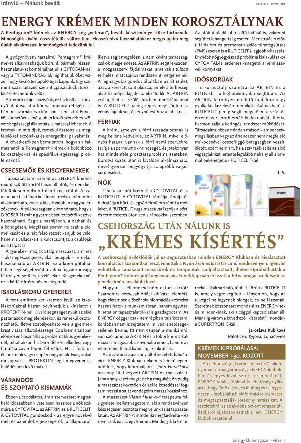 A gyógynövény tartalmú Pentagram krémeket alkalmazhatjuk bőrünk bármely részén, használatukat kombinálhatjuk a CYTOSAN-nal vagy a FYTOMINERAL-lal, hígíthatjuk őket vízzel, hogy kiváló testápoló tejet