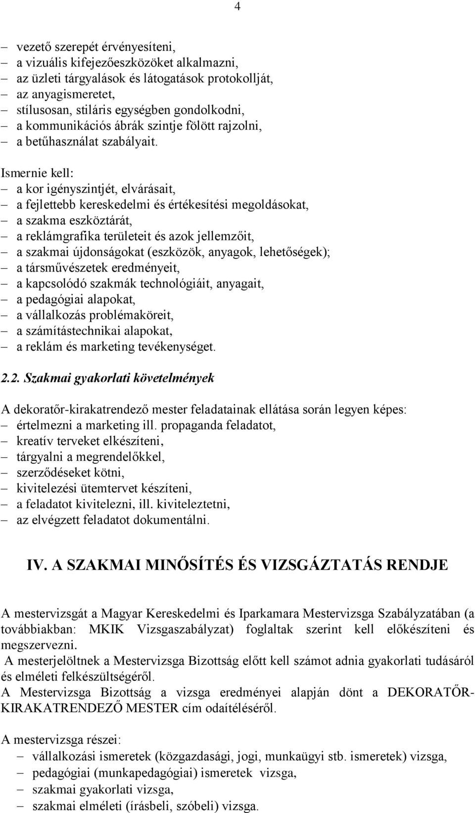 Ismernie kell: a kor igényszintjét, elvárásait, a fejlettebb kereskedelmi és értékesítési megoldásokat, a szakma eszköztárát, a reklámgrafika területeit és azok jellemzőit, a szakmai újdonságokat