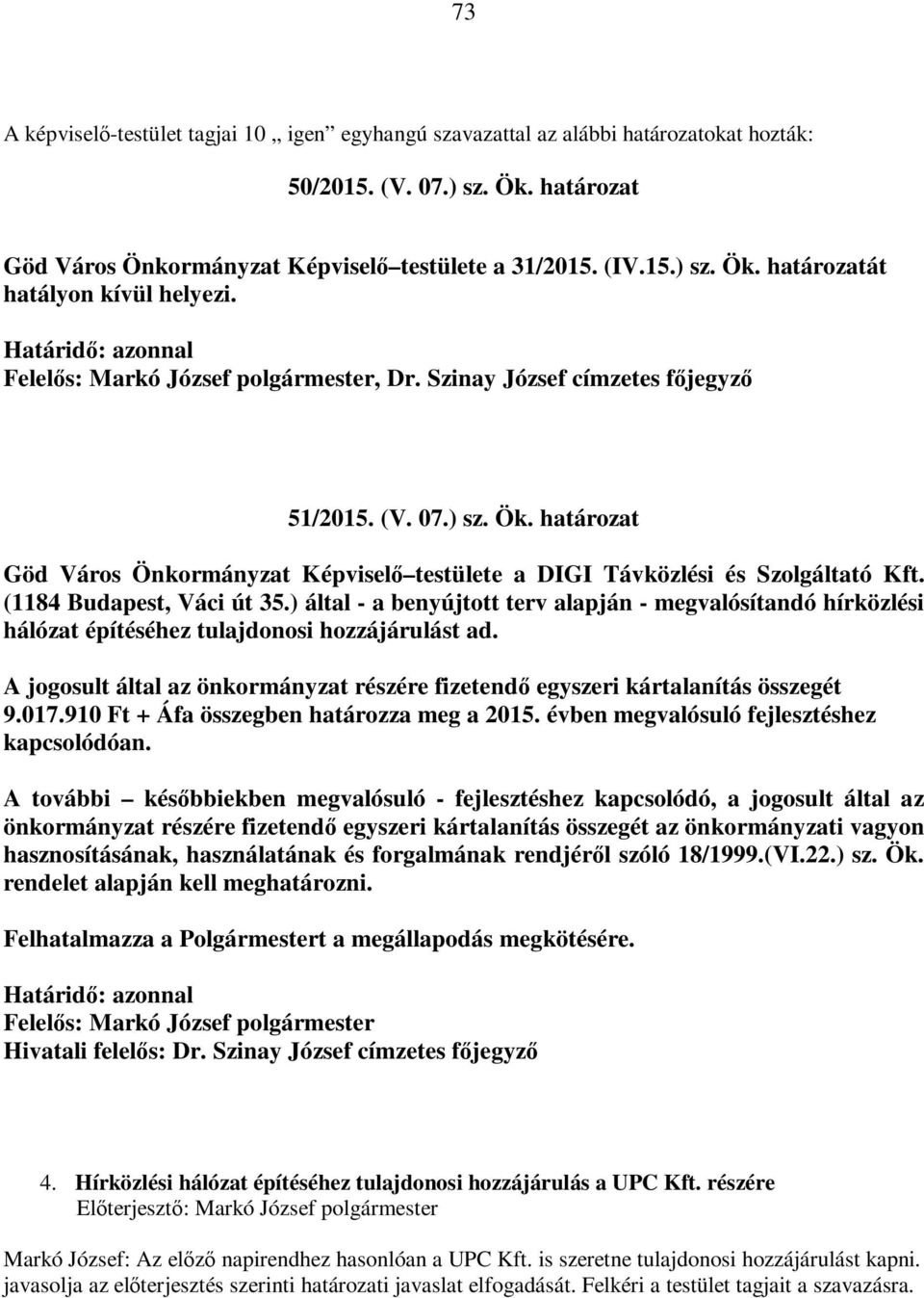 ) által - a benyújtott terv alapján - megvalósítandó hírközlési hálózat építéséhez tulajdonosi hozzájárulást ad. A jogosult által az önkormányzat részére fizetendő egyszeri kártalanítás összegét 9.