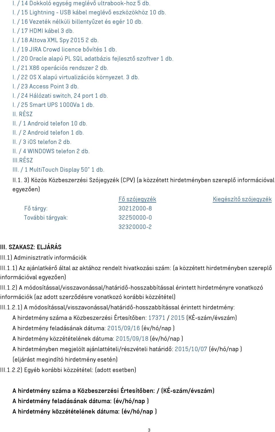 I. / 24 Hálózati switch, 24 port 1 db. I. / 25 Smart UPS 1000Va 1 db. II. RÉSZ II. / 1 Android telefon 10 db. II. / 2 Android telefon 1 db. II. / 3 ios telefon 2 db. II. / 4 WINDOWS telefon 2 db. III.