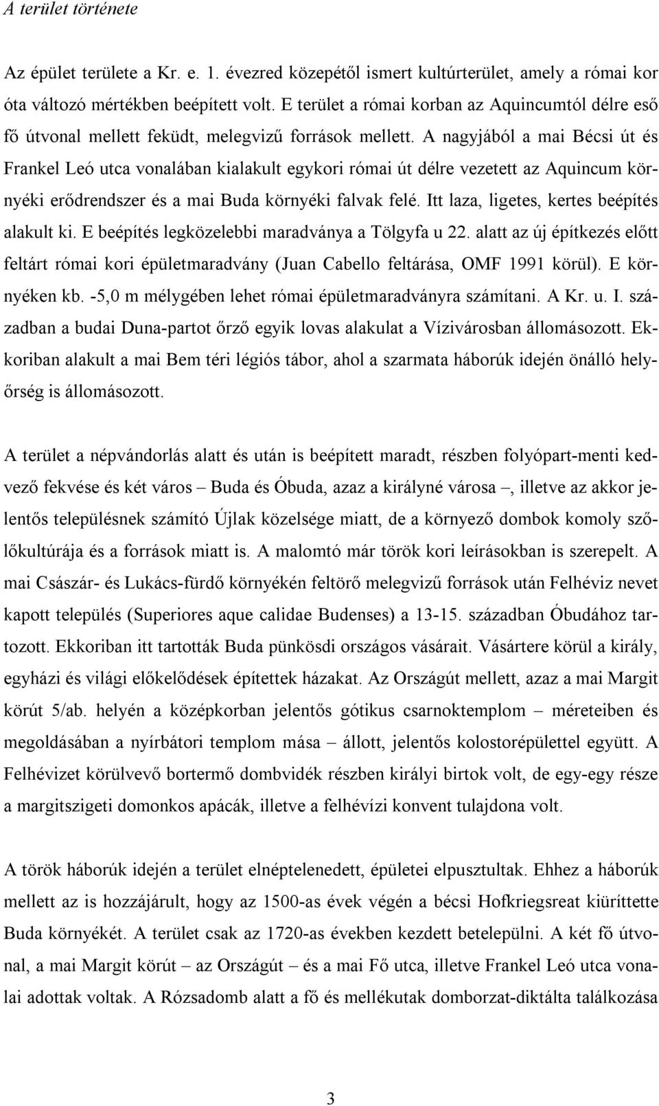 A nagyjából a mai Bécsi út és Frankel Leó utca vonalában kialakult egykori római út délre vezetett az Aquincum környéki erődrendszer és a mai Buda környéki falvak felé.