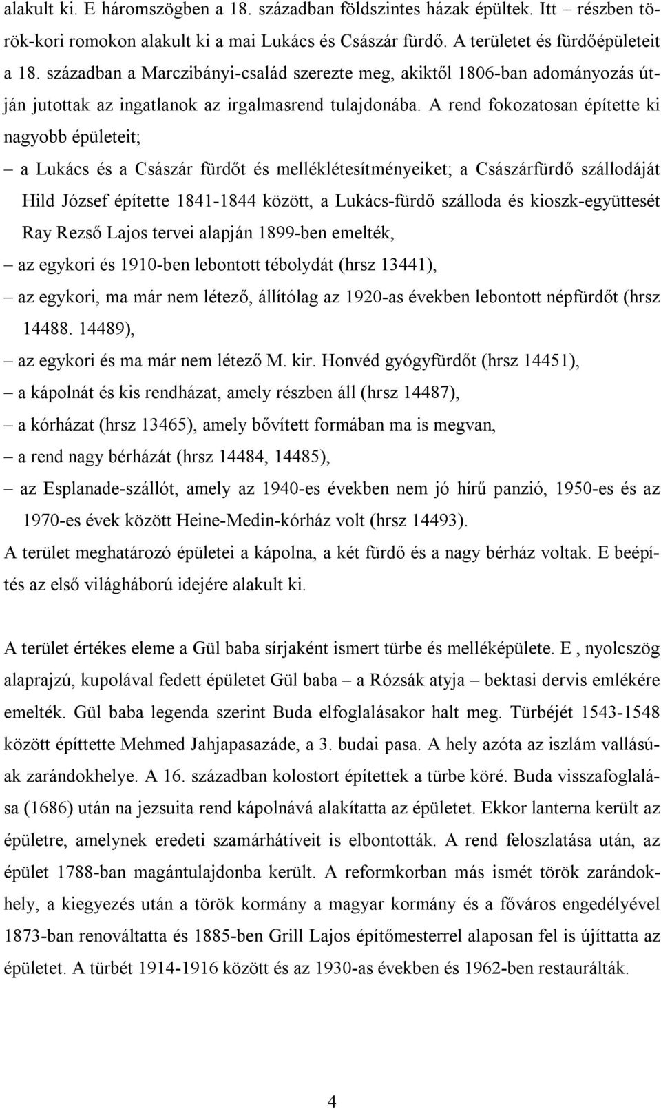 A rend fokozatosan építette ki nagyobb épületeit; a Lukács és a Császár fürdőt és melléklétesítményeiket; a Császárfürdő szállodáját Hild József építette 1841-1844 között, a Lukács-fürdő szálloda és