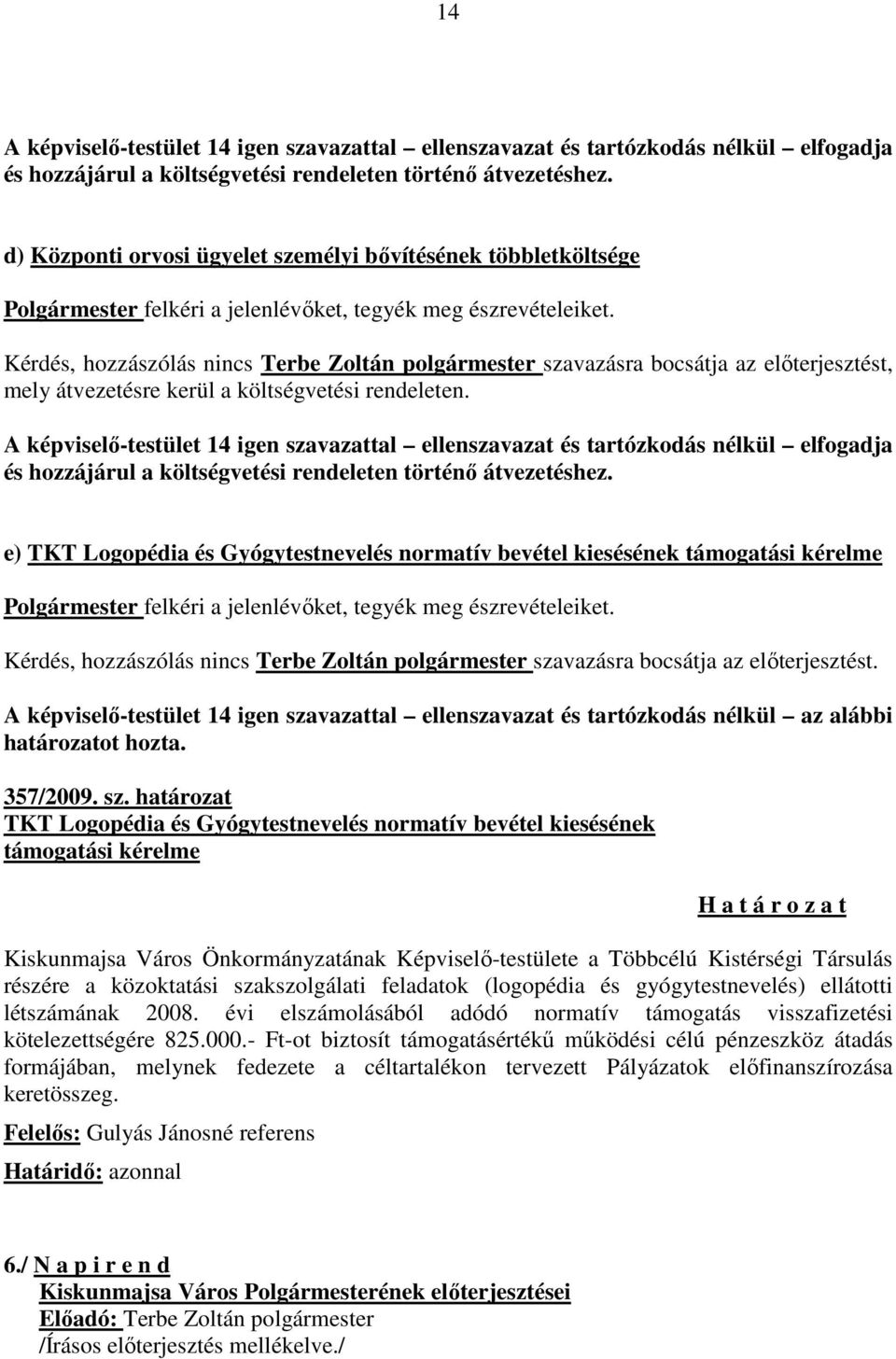 Kérdés, hozzászólás nincs Terbe Zoltán polgármester szavazásra bocsátja az előterjesztést, mely átvezetésre kerül a költségvetési rendeleten.