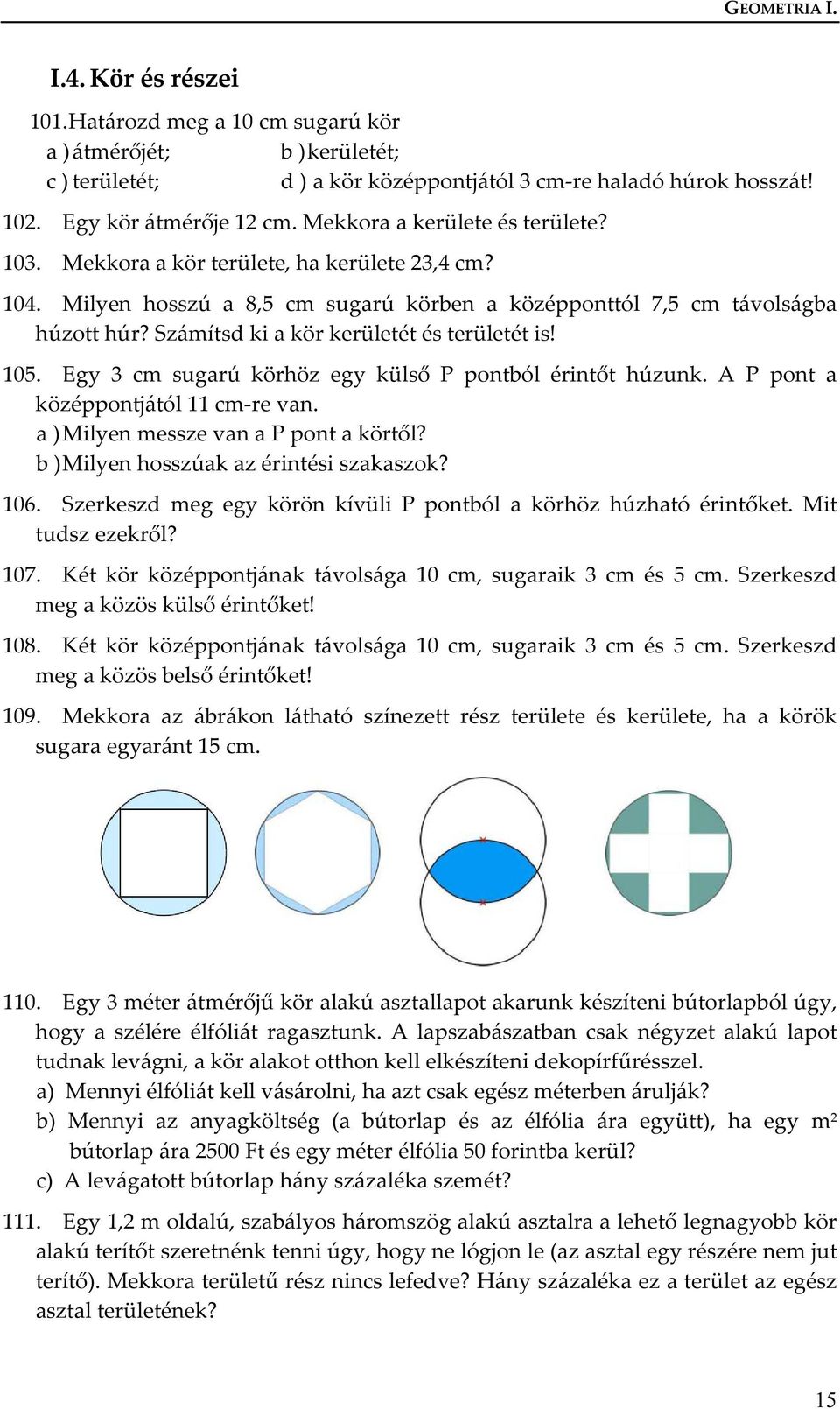 Számítsd ki a kör kerületét és területét is! 105. Egy 3 cm sugarú körhöz egy külső P pontból érintőt húzunk. A P pont a középpontjától 11 cm-re van. a ) Milyen messze van a P pont a körtől?