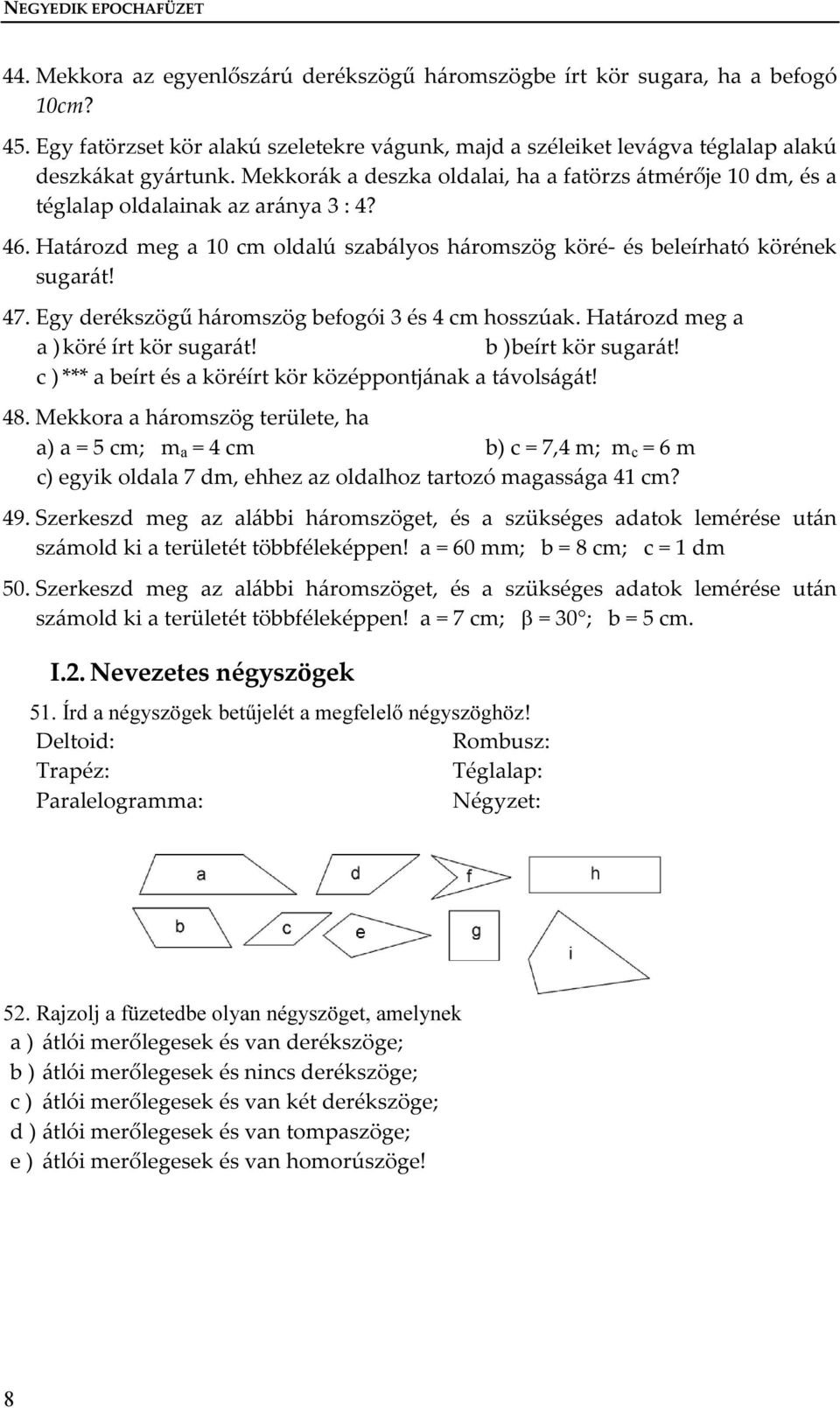 46. Határozd meg a 10 cm oldalú szabályos háromszög köré- és beleírható körének sugarát! 47. Egy derékszögű háromszög befogói 3 és 4 cm hosszúak. Határozd meg a a ) köré írt kör sugarát!