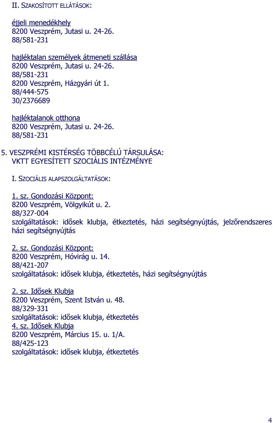 88/327-004 szolgáltatások: idősek klubja, étkeztetés, házi segítségnyújtás, jelzőrendszeres házi segítségnyújtás 2. sz. Gondozási Központ: 8200 Veszprém, Hóvirág u. 14.