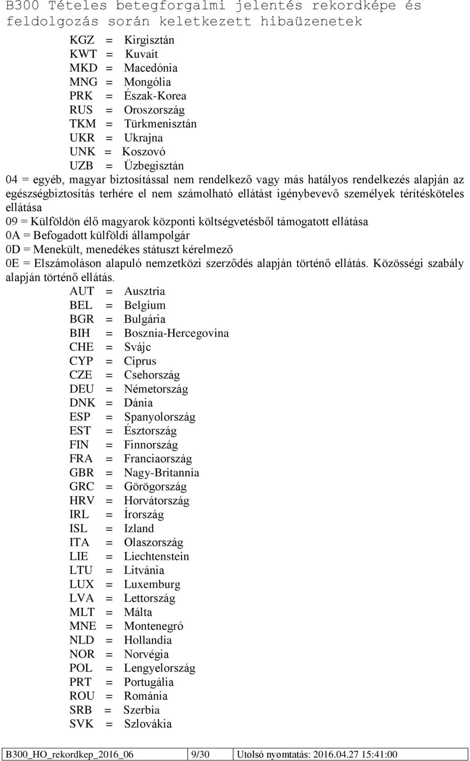 költségvetésből támogatott ellátása 0A = Befogadott külföldi állampolgár 0D = Menekült, menedékes státuszt kérelmező 0E = Elszámoláson alapuló nemzetközi szerződés alapján történő ellátás.