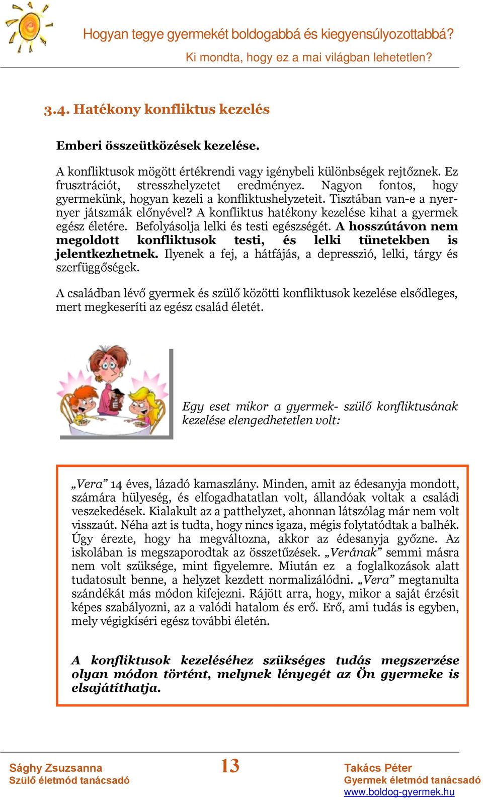 Befolyásolja lelki és testi egészségét. A hosszútávon nem megoldott konfliktusok testi, és lelki tünetekben is jelentkezhetnek. Ilyenek a fej, a hátfájás, a depresszió, lelki, tárgy és szerfüggőségek.