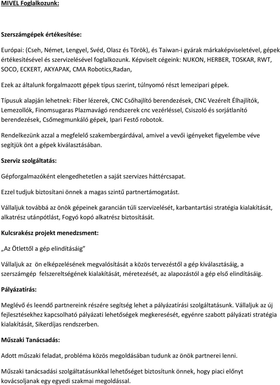 Típusuk alapján lehetnek: Fiber lézerek, CNC Csőhajlító berendezések, CNC Vezérelt Élhajlítók, Lemezollók, Finomsugaras Plazmavágó rendszerek cnc vezérléssel, Csiszoló és sorjátlanító berendezések,