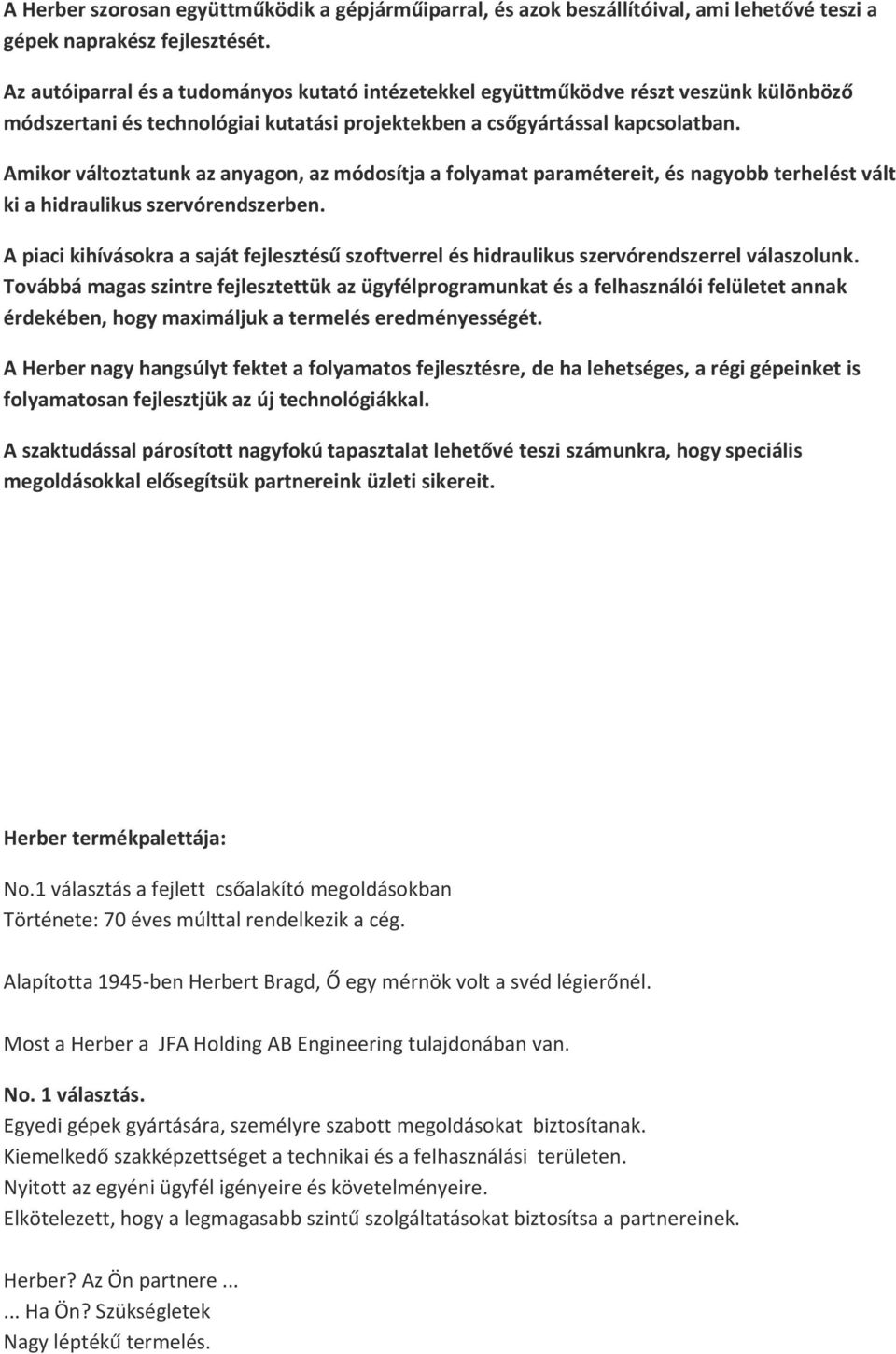 Amikor változtatunk az anyagon, az módosítja a folyamat paramétereit, és nagyobb terhelést vált ki a hidraulikus szervórendszerben.