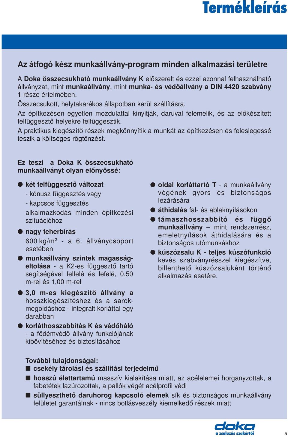 Az építkezésen egyetlen mozdulattal kinyitják, daruval felemelik, és az előkészített felfüggesztő helyekre felfüggesztik.