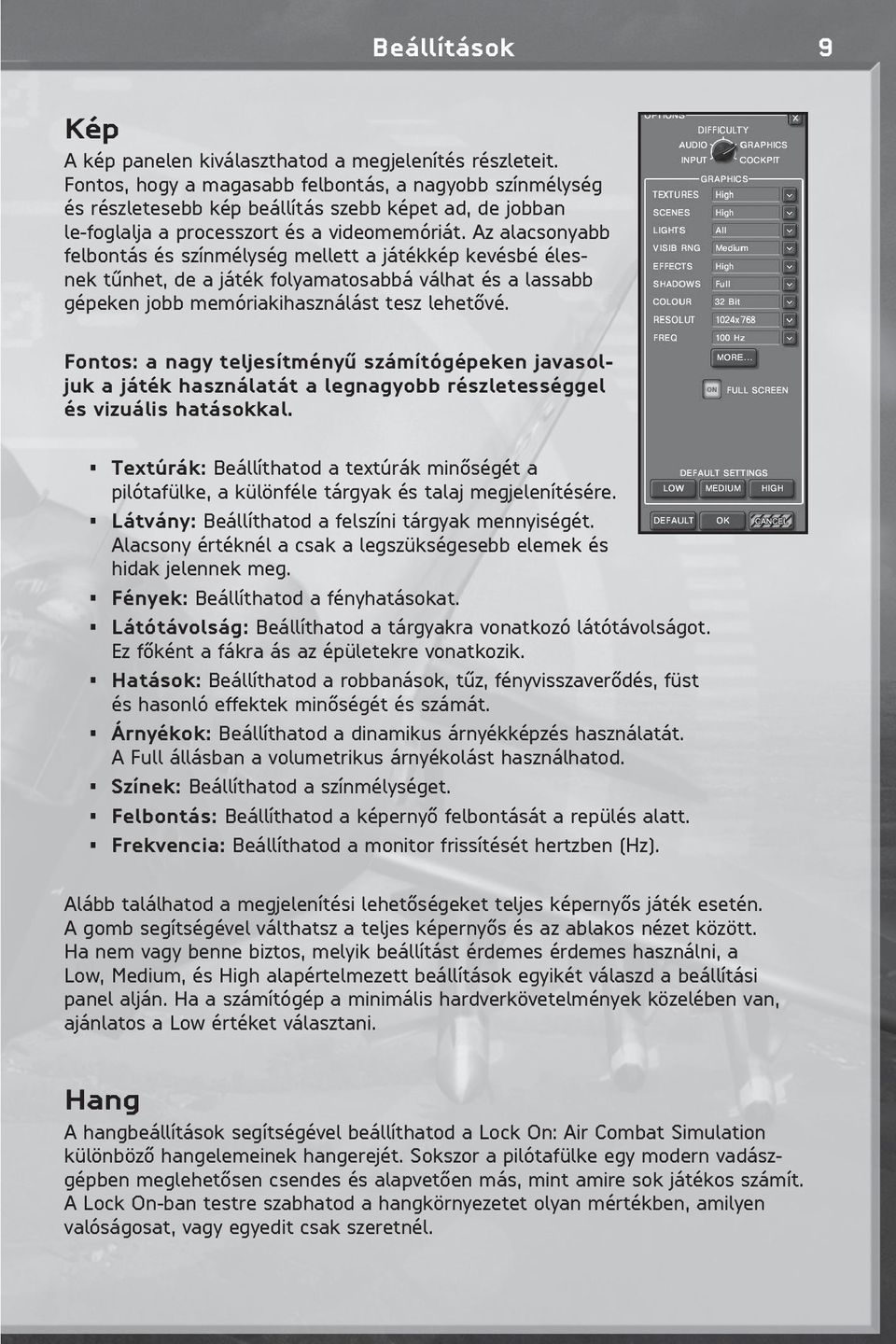 Az alacsonyabb felbontás és színmélység mellett a játékkép kevésbé élesnek tûnhet, de a játék folyamatosabbá válhat és a lassabb gépeken jobb memóriakihasználást tesz lehetôvé.