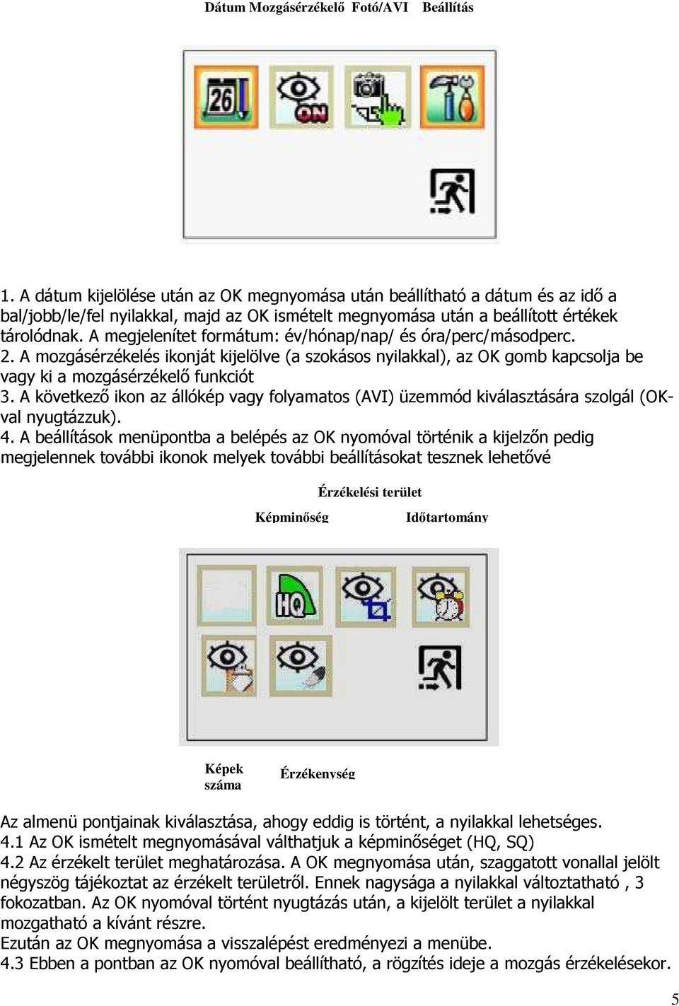 A megjelenítet formátum: év/hónap/nap/ és óra/perc/másodperc. 2. A mozgásérzékelés ikonját kijelölve (a szokásos nyilakkal), az OK gomb kapcsolja be vagy ki a mozgásérzékelı funkciót 3.