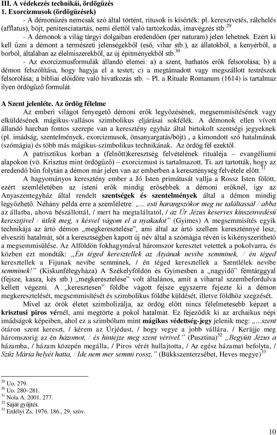 Ezért ki kell űzni a démont a természeti jelenségekből (eső, vihar stb.), az állatokból, a kenyérből, a borból, általában az élelmiszerekből, az új építményekből stb.