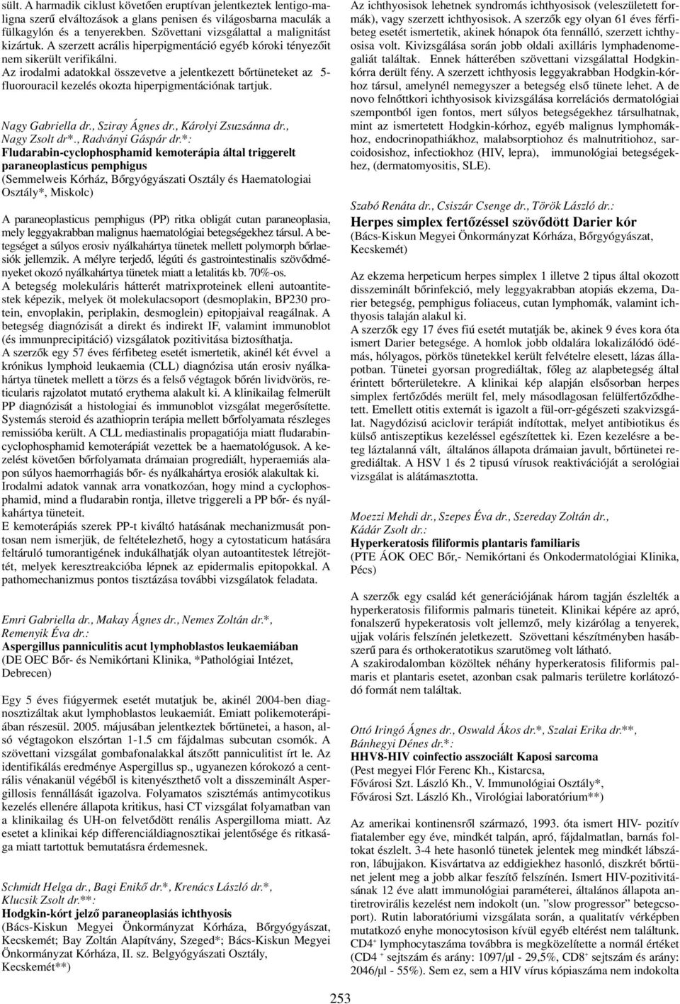 Az irodalmi adatokkal összevetve a jelentkezett bôrtüneteket az 5- fluorouracil kezelés okozta hiperpigmentációnak tartjuk. Nagy Gabriella dr., Sziray Ágnes dr., Károlyi Zsuzsánna dr., Nagy Zsolt dr*.