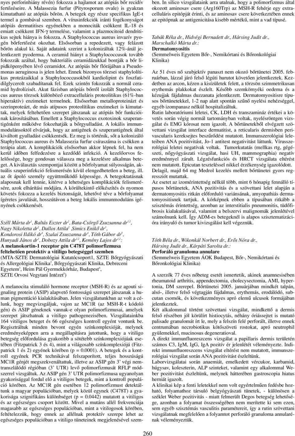 A vírusinfekciók iránti fogékonyságot atópiás dermatitises egyénekben a monociták csökkent IL-18 és emiatt csökkent IFN-γ termelése, valamint a plazmocitoid dendritikus sejtek hiánya is fokozza.
