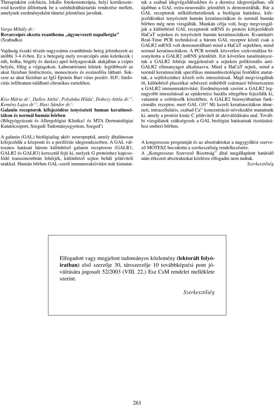 Ez a betegség mely rovarcsípés után keletkezik ( rüh, bolha, bögöly és darázs) apró hólyagocskák alakjában a csípés helyén, fôleg a végtagokon.