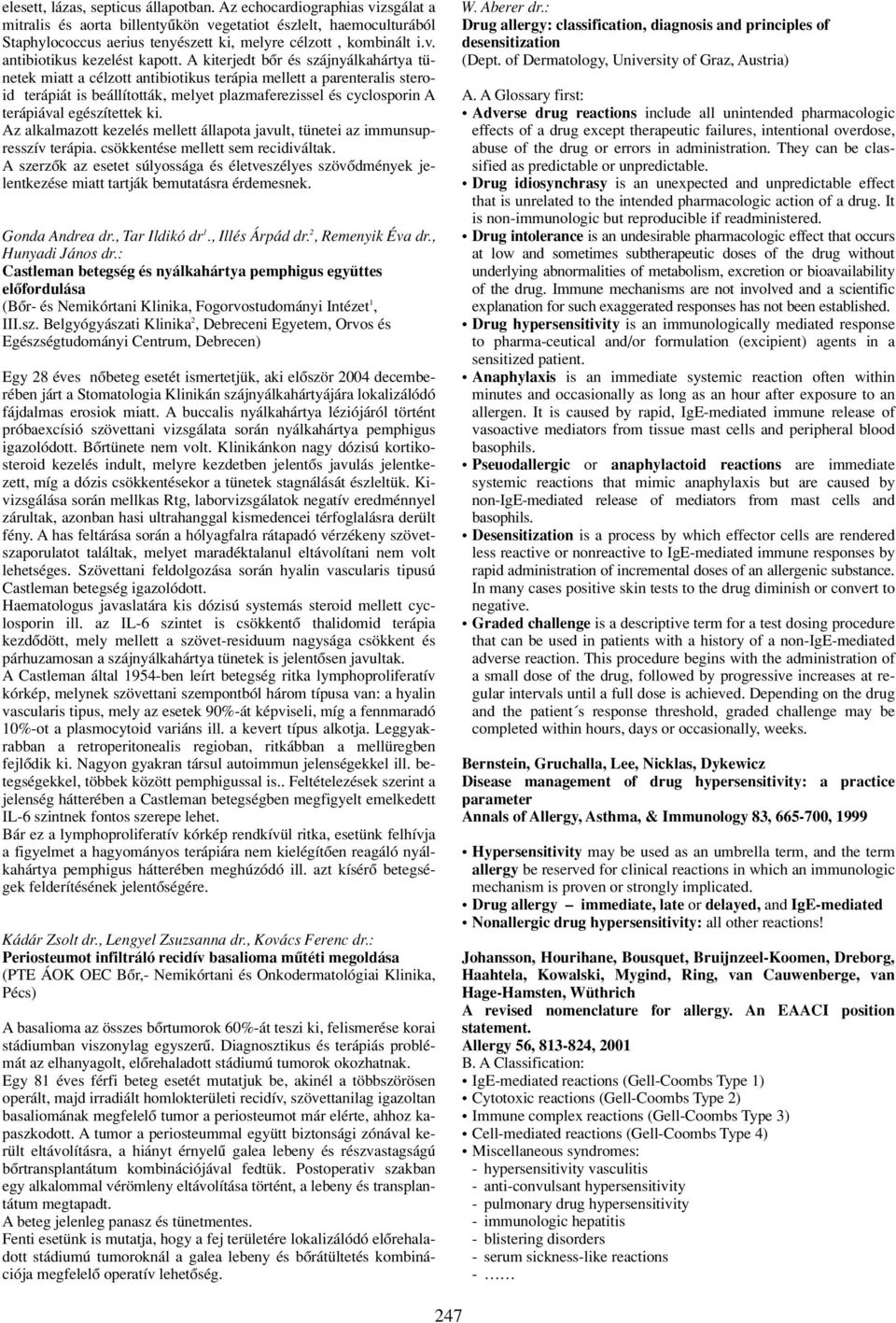 A kiterjedt bôr és szájnyálkahártya tünetek miatt a célzott antibiotikus terápia mellett a parenteralis steroid terápiát is beállították, melyet plazmaferezissel és cyclosporin A terápiával