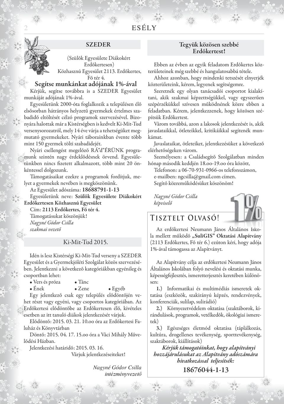 Egyesületünk 2000-óta foglalkozik a településen élő elsősorban hátrányos helyzetű gyermekek értelmes szabadidő eltöltését célzó programok szervezésével.