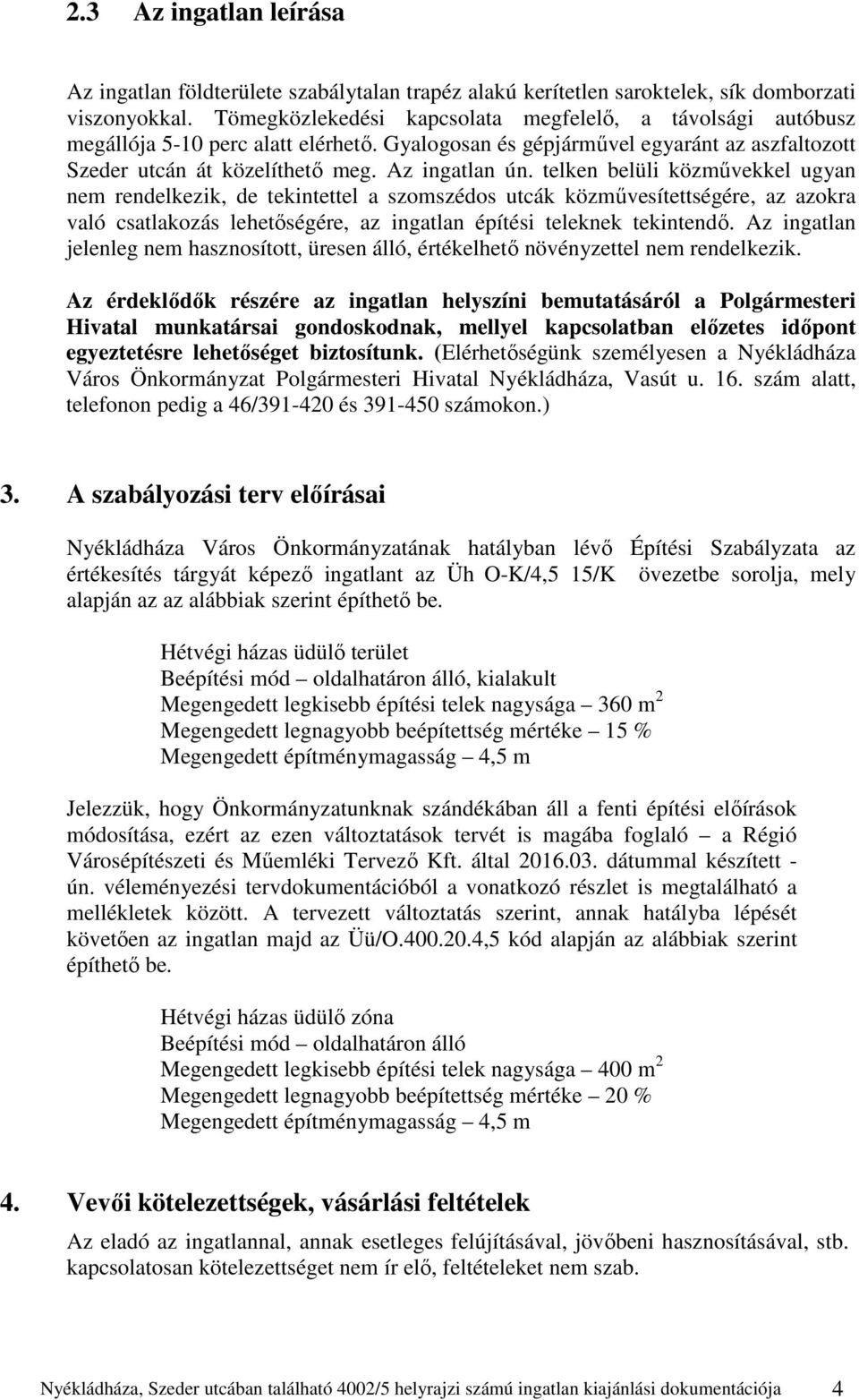 telken belüli közművekkel ugyan nem rendelkezik, de tekintettel a szomszédos utcák közművesítettségére, az azokra való csatlakozás lehetőségére, az ingatlan építési teleknek tekintendő.