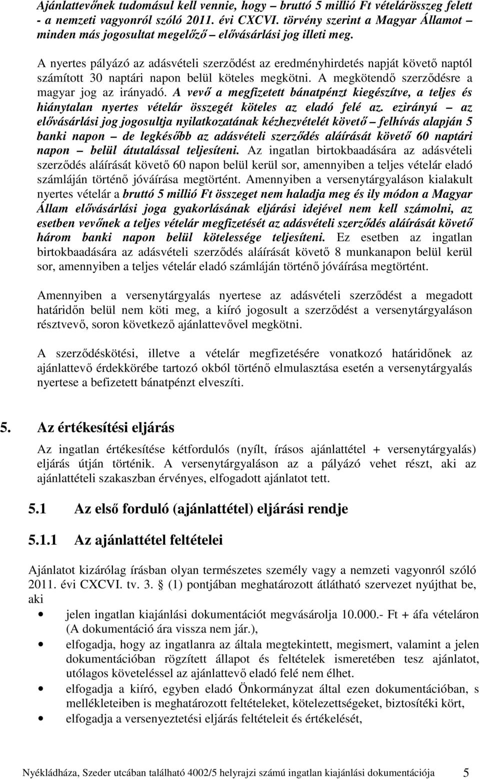 A nyertes pályázó az adásvételi szerződést az eredményhirdetés napját követő naptól számított 30 naptári napon belül köteles megkötni. A megkötendő szerződésre a magyar jog az irányadó.