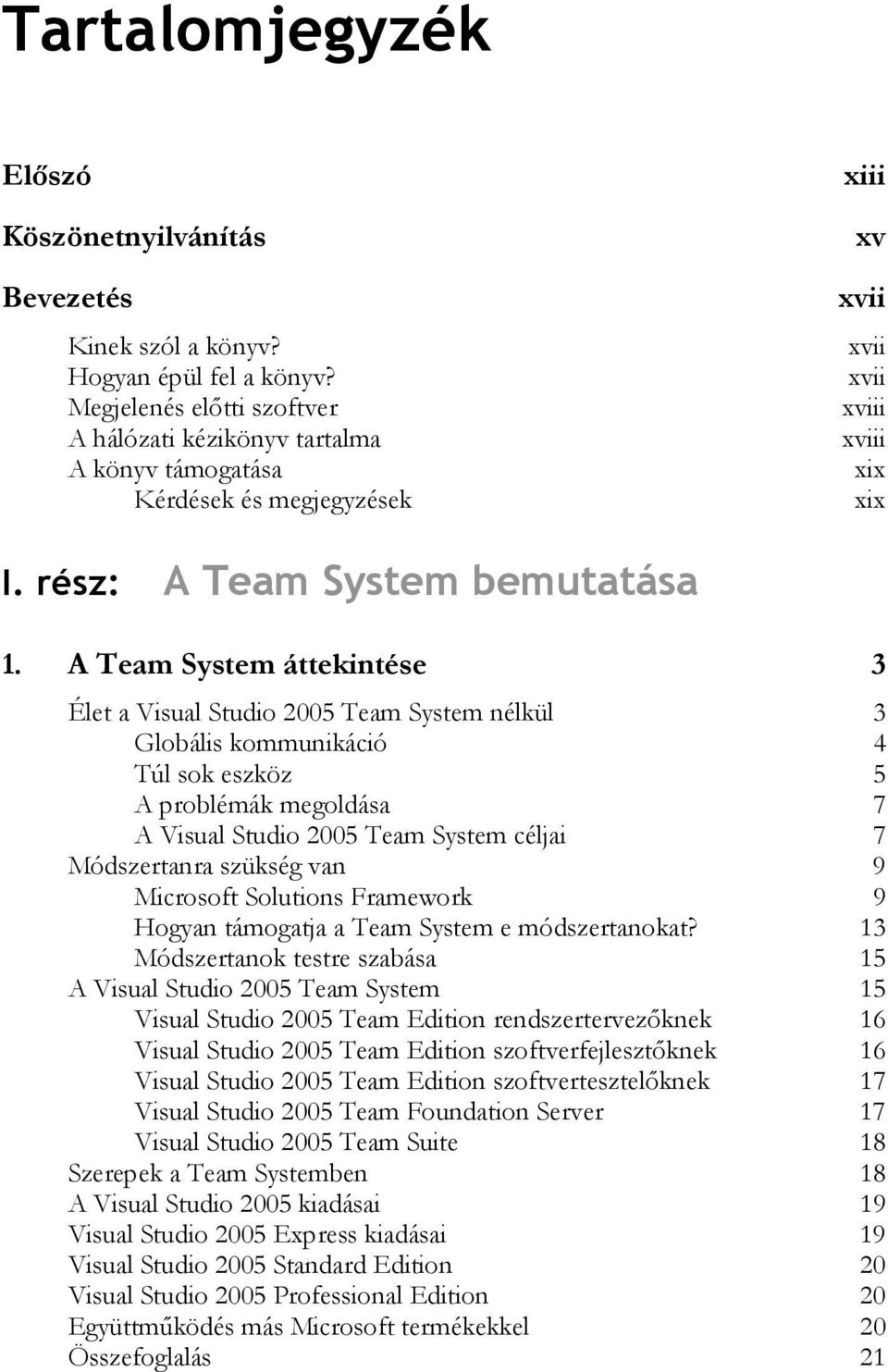 A Team System áttekintése 3 Élet a Visual Studio 2005 Team System nélkül 3 Globális kommunikáció 4 Túl sok eszköz 5 A problémák megoldása 7 A Visual Studio 2005 Team System céljai 7 Módszertanra